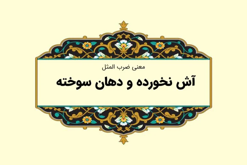 معنی و داستان ضرب المثل «آش نخورده و دهن سوخته»